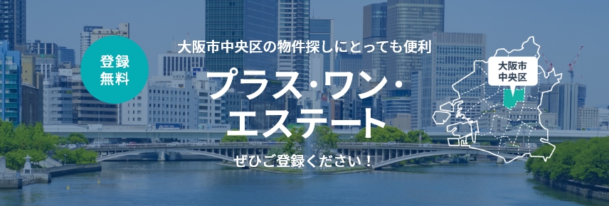 登録無料 大阪市中央区の物件探しにとっても便利 プラス・ワンエステートぜひご登録ください！ 大阪市中央区