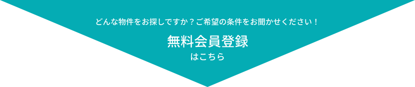 どんな物件をお探しですか？ご希望の条件をお聞かせください！ 無料会員登録はこちら